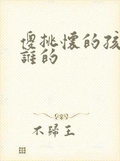 傻挑怀的孩子是谁的