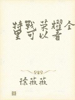 特战荣耀全集哪里可以看