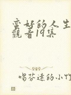 蛮好的人生免费观看19集