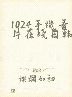 1024手机看片在线日韩