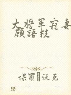 大将军宠妻日常 顾语枝