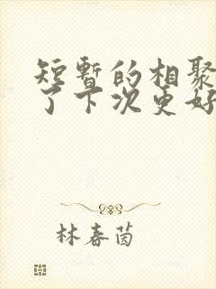 短暂的相聚是为了下次更好的重逢