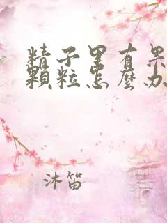 精子里有果冻状颗粒怎么办