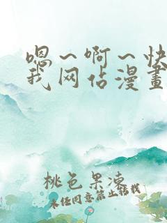 嗯～啊～快点死我网站漫画