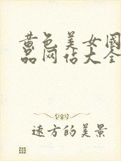 黄色美女国产精品网站大全