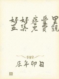 好好疼爱里面第五集免费观看