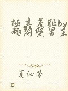 极其羞耻by笔趣阁双男主