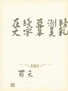 在线亚洲精品中文字幕美乳