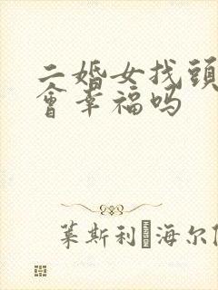 二婚女找头婚男会幸福吗