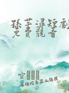 孙芊浔短剧全集免费观看