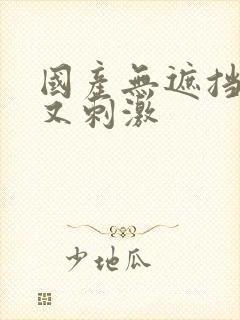 国产无遮挡又爽又刺激