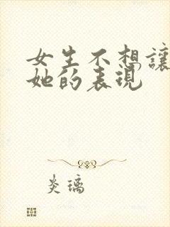 女生不想让你追她的表现