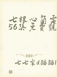 七根心简电视剧56集免费观看