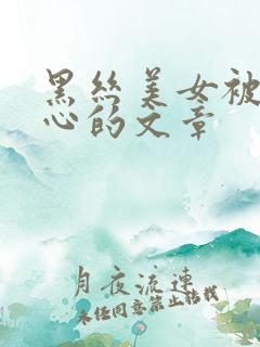 黑丝美女被挠脚心的文章