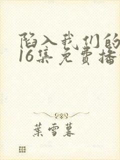 陷入我们的热恋16集免费播放
