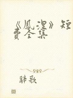 《凤涅》短剧免费全集