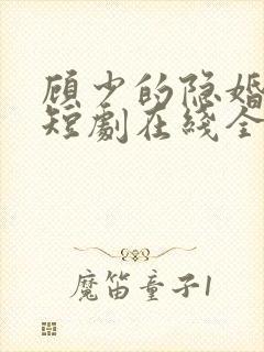 顾少的隐婚罪妻短剧在线全集免费