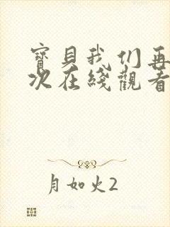 宝贝我们再来一次在线观看