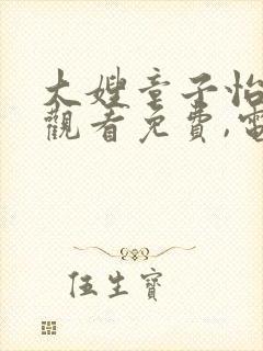 大嫂章子怡在线观看免费,电视剧全集