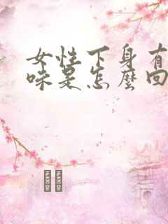 女性下身有鱼腥味是怎么回事