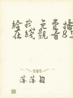 给我免费播放片在线观看8集电视剧