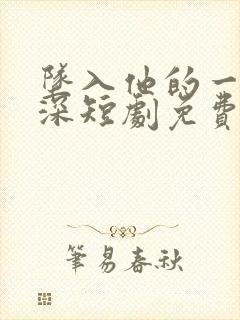 坠入他的一往情深短剧免费观看全集