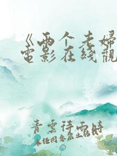 《两个老妇人》电影在线观看