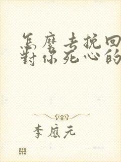 怎么去挽回一个对你死心的男人