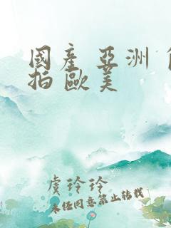 国产 亚洲 自拍 欧美