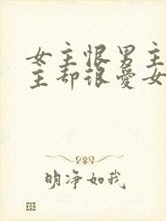 女主恨男主但男主却很爱女主的小说