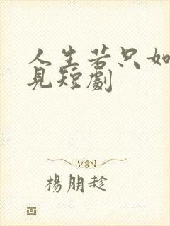 人生若只如初相见短剧