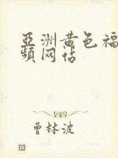 亚洲黄色福利视频网站