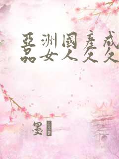 亚洲国产成人精品女人久久久