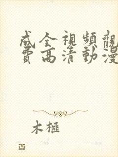 成全视频观看免费高清动漫动画