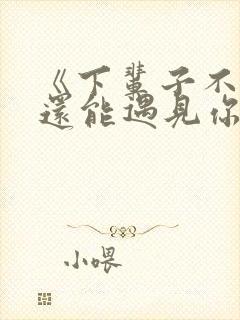 《下辈子不一定还能遇见你》