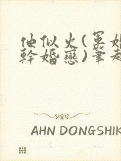 他似火(军婚高干婚恋)笔趣阁