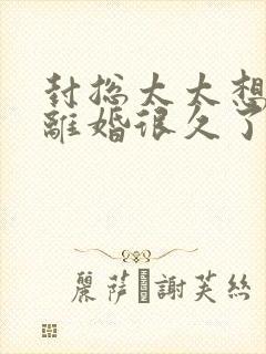 封总太太想跟你离婚很久了短剧在线观看