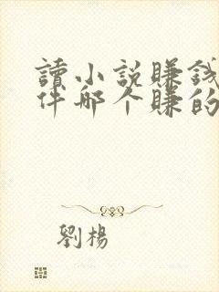 读小说赚钱的软件哪个赚的多