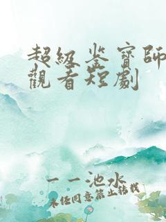 超级鉴宝师免费观看短剧