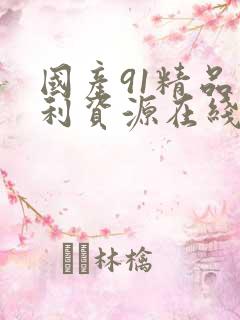 国产91精品福利资源在线观看