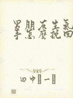 男朋友生气要分手怎么挽回