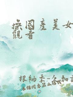 操国产美女在线观看