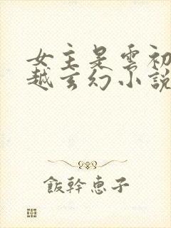 女主是云初的穿越玄幻小说