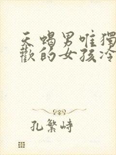 天蝎男唯独对喜欢的女孩冷漠