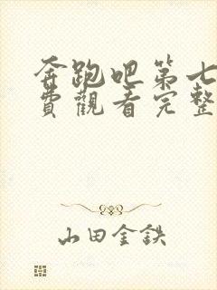 奔跑吧第七季免费观看完整版