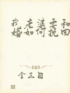 我老婆要和我离婚如何挽回老婆的心