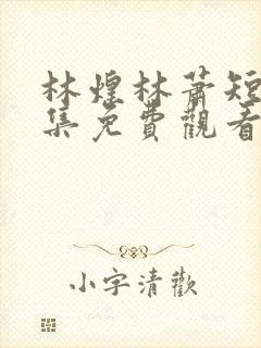 林煌林萧短剧全集免费观看