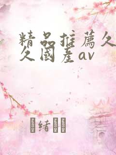 精品推荐久久久久国产av