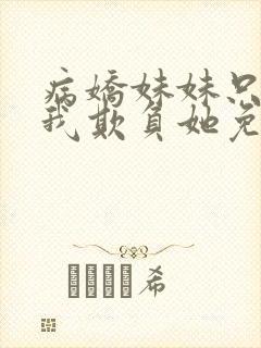 病娇妹妹只想让我欺负她免费阅读阅读