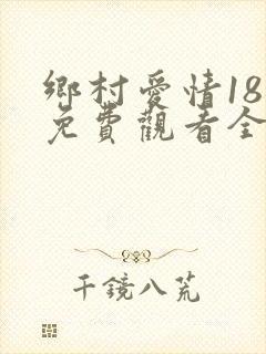 乡村爱情18部免费观看全集完整版